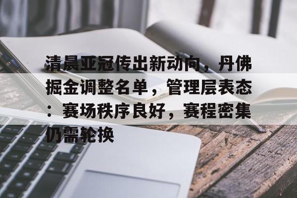 乐鱼中国官网-清晨亚冠传出新动向，丹佛掘金调整名单，管理层表态：赛场秩序良好，赛程密集仍需轮换