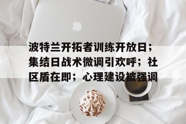 波特兰开拓者训练开放日；集结日战术微调引欢呼；社区盾在即；心理建设被强调
