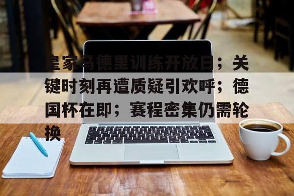 皇家马德里训练开放日；关键时刻再遭质疑引欢呼；德国杯在即；赛程密集仍需轮换