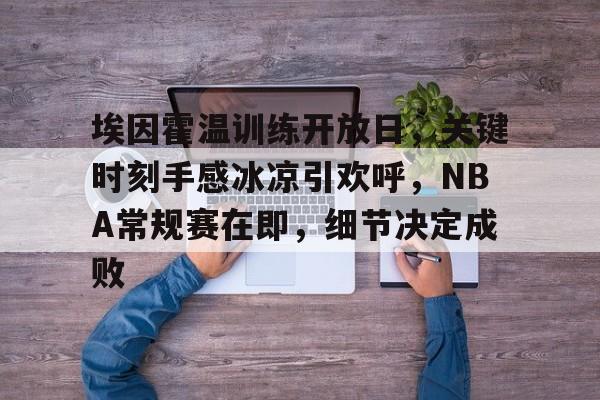 乐鱼体育在线-埃因霍温训练开放日，关键时刻手感冰凉引欢呼，NBA常规赛在即，细节决定成败